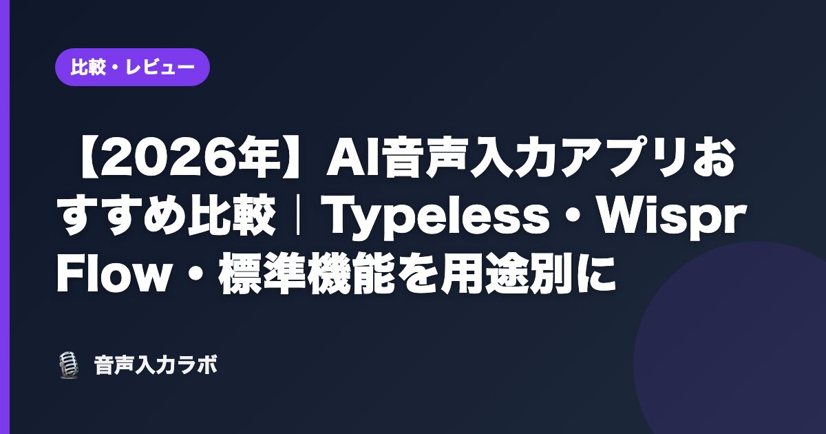 【2026年】AI音声入力アプリおすすめ比較｜Typeless・Wispr Flow・標準機能を用途別に